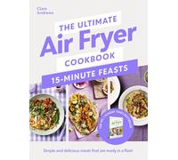 The Ultimate Air Fryer Cookbook 15 Minute Feasts: Quick, easy and delicious air fryer family meals from the Sunday Times bestselling author