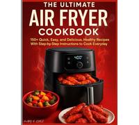 THE ULTIMATE AIR FRYER COOKBOOK: 150+ Quick, Easy, and Delicious, Healthy Recipes With Step-by-Step Instructions to Cook Everyday