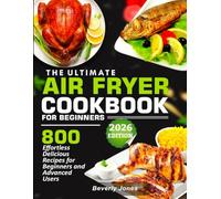 The Ultimate AIR FRYER COOKBOOK FOR BEGINNERS: 800 Effortless Delicious Recipes for Beginners and Advanced Users