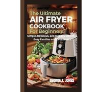 The Ultimate Air Fryer Cookbook for Beginners: Simple, Delicious, and Healthy Meals for Busy Families and Keto Lovers