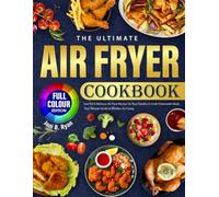 THE ULTIMATE AIR FRYER COOKBOOK: Low Fat & Delicious Air Fryer Recipes for Busy Families to Cook Homemade Meals |Your Ultimate Guide to Effortless Air Frying |Full Color Book