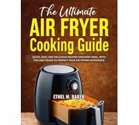 THE ULTIMATE AIR FRYER COOKING GUIDE: QUICK, EASY, AND DELICIOUS RECIPES FOR EVERY MEAL, WITH TIPS AND TRICKS TO PERFECT YOUR AIR FRYING EXPERIENCE