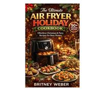 The Ultimate Air Fryer Holiday Cookbook: Effortless Christmas & Party Recipes for Busy Homes