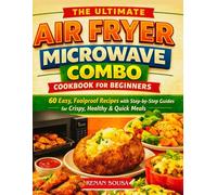 The Ultimate Air Fryer Microwave Combo Cookbook for Beginners: 60 Easy, Foolproof Recipes with Step-by-Step Guides for Crispy, Healthy & Quick Meals