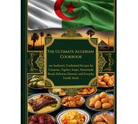 The Ultimate Algerian Cookbook: 100 Authentic Traditional Recipes for Couscous, Tagines, Soups, Homemade Bread, Delicious Desserts, and Everyday Family Meals