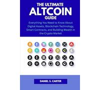 The Ultimate Altcoin Guide: Everything You Need to Know About Digital Assets, Blockchain Technology, Smart Contracts, and Building Wealth in the Crypto Market