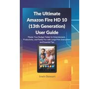 The Ultimate Amazon Fire HD 10 (13th Generation) User Guide: Master Your Budget Tablet for Entertainment, Productivity, and Family Fun with Large Print Instructions and Essential Tips