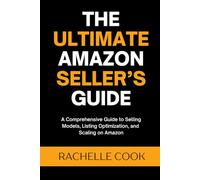 The Ultimate Amazon Seller’s Guide: A Comprehensive Guide to Selling Models, Listing Optimization, and Scaling on Amazon