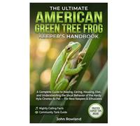 THE ULTIMATE AMERICAN GREEN TREE FROG KEEPER’S HANDBOOK: A Complete Guide To Raising, Caring, Housing, Diet, And Understanding the Vocal Behavior Of ... Cinerea as Pet - For New Keepers Enthusiasts