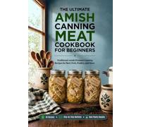 The Ultimate Amish Canning Meat Cookbook for Beginners: Traditional Amish Pressure Canning Recipes for Beef, Pork, Poultry, and More. Stock Your Shelves and Put Dinner on the Table in Minutes