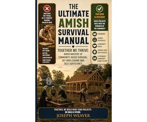 The Ultimate Amish Survival Manual: Together We Thrive - Amish Mastery of Community-Based Survival, Off-Grid Living and Self-Sufficiency
