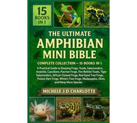 THE ULTIMATE AMPHIBIAN MINI BIBLE: COMPLETE COLLECTION - 15 BOOKS IN 1: A Practical Guide to Keeping Frogs, Toads, Newts, Salamanders, Axolotls, ... African Clawed Frogs, Red-Eyed Tree Frogs