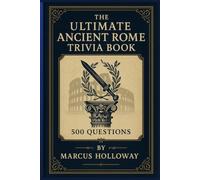 The Ultimate Ancient Rome Trivia Book: 500 Questions on Caesars, Legions, Gladiators, and the Empire That Shaped the Western World