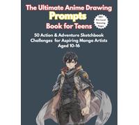 The Ultimate Anime Drawing Prompts Book for Teens: 50 Action & Adventure Sketchbook Challenges for Aspiring Manga Artists Aged 10-16