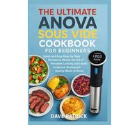 The Ultimate Anova Sous Vide Cookbook for Beginners: Quick and Easy Step-by-Step Recipes to Master the Art of Precision Cooking and Create Foolproof, Restaurant-Quality Meals at Home