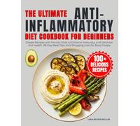 The Ultimate Anti-Inflammatory Diet Cookbook for Beginners: Simple Recipes with Portion Sizes to Enhance Immunity, and Optimize Gut Health. 28-Day Meal Plan, And Shopping Lists for Busy People