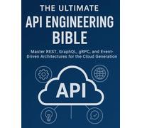 The Ultimate API Engineering Bible: Master REST, GraphQL, gRPC, and Event-Driven Architectures for the Cloud Generation