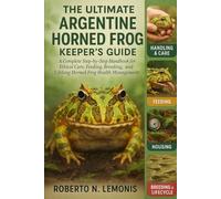THE ULTIMATE ARGENTINE HORNED FROG KEEPER’S GUIDE: A Complete Step-by-Step Handbook for Ethical Care, Feeding, Breeding, and Lifelong Horned Frog Health Management
