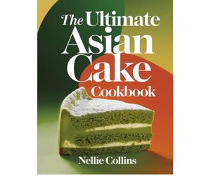 The Ultimate Asian Cake Cookbook: Classic and Creative Recipes with Matcha, Mochi, Pandan, Black Sesame, Taro, Coconut, Tropical Fruit, Steamed Sponges, and Festive Favorites