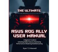THE ULTIMATE ASUS ROG ALLY USER MANUAL: A Beginner's Guide to Unlocking Hidden Features, Maximizing Performance & Mastering Handheld Gaming