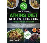 THE ULTIMATE ATKINS DIET RECIPES COOKBOOK FOR BEGINNERS & SENIORS: A Comprehensive Low-Carb, High-Protein Recipe Guide for Rapid Fat Loss, Better ... and Sustainable Long-Term Healthy