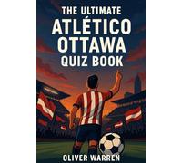 The Ultimate Atlético Ottawa Quiz Book: 550 multiple-choice questions covering club’s history, players, legends, matches, records, statistics, ... provided after every 50-question Block