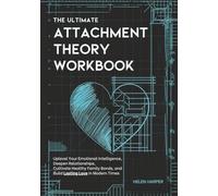 The Ultimate Attachment Theory Workbook: Uplevel Your Emotional Intelligence, Deepen Relationships, Cultivate Healthy Family Bonds, and Build Lasting Love in Modern Times