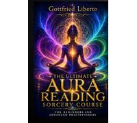 The Ultimate Aura Reading Sorcery Course: For Beginners and Advanced Practitioners