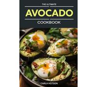 The Ultimate Avocado Cookbook: An Avocado Lover's Guide To Every Meal - From Savory To Delicious Desserts