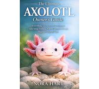 The Ultimate Axolotl Owner’s Guide: Everything You Need to Know About Tank Setup, Feeding, Water Care, Health, and Beginner-Friendly Tips