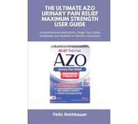 The Ultimate AZO Urinary Pain Relief Maximum Strength User Guide: Comprehensive Instructions, Usage Tips, Safety Guidelines, and Answers to Common Questions