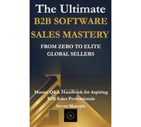 The Ultimate B2B Software Sales Mastery: From Zero to Elite Global Seller: How to Build a Global Career in B2B Software Sales, Close High-Value Deals, ... Systems that Generate Income Anywhere