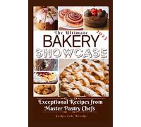 The Ultimate Bakery Showcase: Exceptional Recipes From Master Pastry Chefs