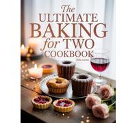The Ultimate Baking for Two Cookbook: Delicious Small-Batch Baking Recipes Perfect for Couples or Small Families