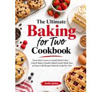 The Ultimate Baking for Two Cookbook: From Mini Loaves to Small-Batch Cakes - Unlock Bakery-Quality Baked Goods Made Easy at Home with Recipes Perfectly Scaled for Two