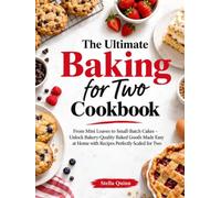 The Ultimate Baking for Two Cookbook: From Mini Loaves to Small-Batch Cakes - Unlock Bakery-Quality Baked Goods Made Easy at Home with Recipes Perfectly Scaled for Two