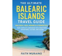 THE ULTIMATE BALEARIC ISLANDS TRAVEL GUIDE: Mallorca, Ibiza, Menorca & Formentera, Spain: Your Complete Companion for Attractions, Adventures, Culture, and Cuisine