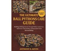 THE ULTIMATE BALL PYTHONS CARE GUIDE: Building Lifelong Success Through Welfare-Centered Care, Behavioral Understanding, and Responsible Python Stewardship