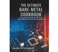 The Ultimate Bare-Metal Cookbook: A Practical Guide to OS-Free Embedded Firmware Development