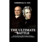 The Ultimate Battle: How the Election of 1828 Transformed America from an Aristocratic Republic to a Democratic Republic