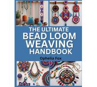 The Ultimate Bead Loom Weaving Handbook: Learn to Set Up and Weave Patterns for Stunning Jewelry