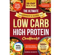 The Ultimate Beginner’s Guide to Low Carb, High Protein Cookbook: Quick, Super Easy, Mouthwatering, and Healthy Recipes with 28-Day Meal Plan and Grocery List