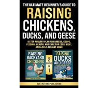 The Ultimate Beginner’s Guide to Raising Chickens, Ducks, and Geese: 8 Step Poultry Plan for Breeds, Coops, Feeding, Health, and Care for Eggs, Meat, and a Self-Reliant Home