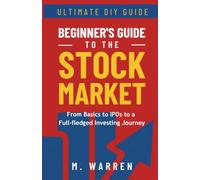 The Ultimate Beginner’s Guide to the Stock Market: From Basics to IPOs to a Full-fledged Investing Journey