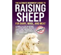 The Ultimate Beginner's Guide to Raising Sheep for Dairy, Wool, and Meat: An 8-Step Approach to Select the Best Breeds and Master Sheep Health & Care for Milk, Fiber, and Homestead Profitability