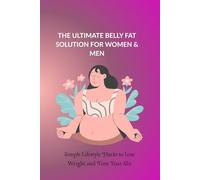 THE ULTIMATE BELLY FAT SOLUTION FOR WOMEN & MEN: Simple Lifestyle Hacks to Lose Weight and Tone Your Abs