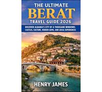 THE ULTIMATE BERAT TRAVEL GUIDE 2026: DISCOVER ALBANIA’S CITY OF A THOUSAND WINDOWS: CASTLES, CULTURE, HIDDEN GEMS, AND LOCAL EXPERIENCES