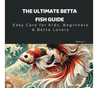 The Ultimate Betta Fish Guide: Easy Care for Kids, Beginners & Betta Lovers: Everything You Need to Know About Tank Setup, Feeding, and Keeping Your Betta Happy & Healthy