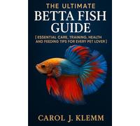 The Ultimate Betta Fish Guide: ESSENTIAL CARE, TRAINING, HEALTH AND FEEDING TIPS FOR EVERY PET LOVER