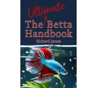 The Ultimate Betta Handbook: A Comprehensive Guide Book for Every Betta Owner